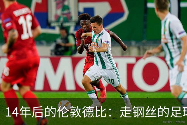 14年后的伦敦德比：走钢丝的足球大戏